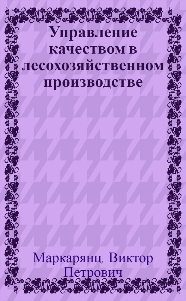 Управление качеством в лесохозяйственном производстве : Конспект лекций