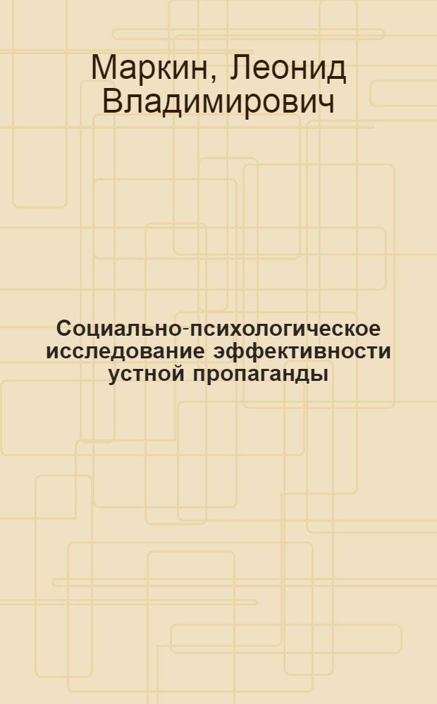 Социально-психологическое исследование эффективности устной пропаганды : (На прим. полит. учебы) : Автореф. дис. на соиск. учен. степ. канд. психол. наук : (19.00.05)