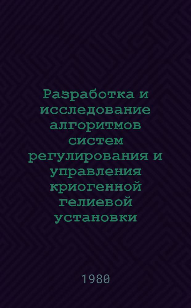 Разработка и исследование алгоритмов систем регулирования и управления криогенной гелиевой установки : Автореф. дис. на соиск. учен. степ. канд. техн. наук : (05.13.07)