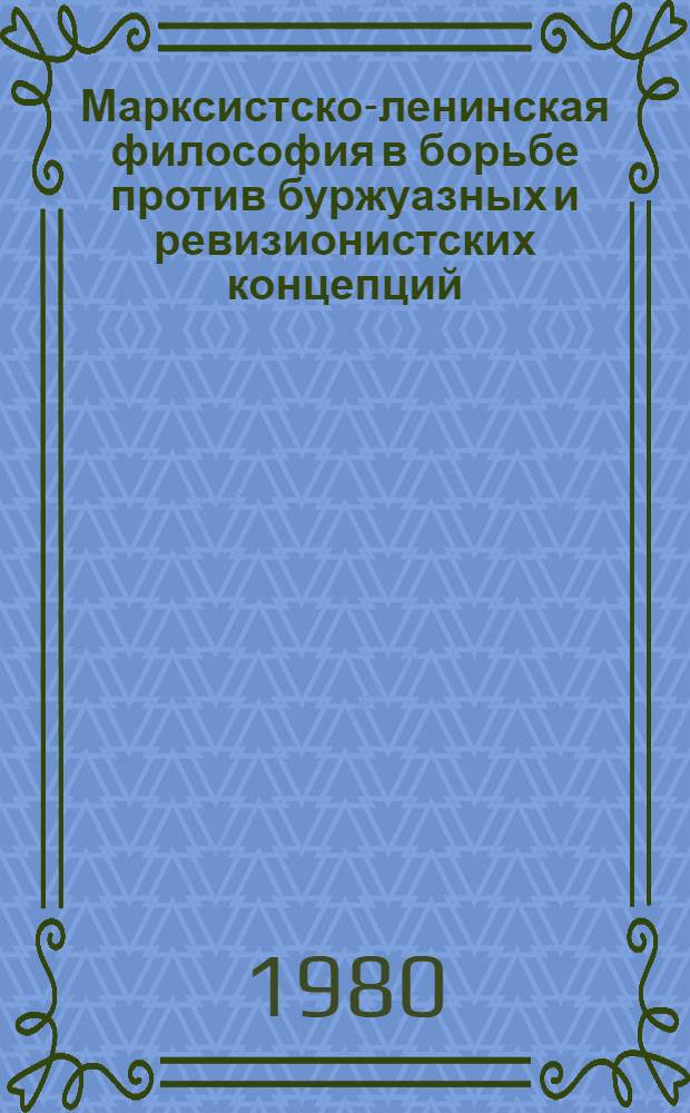Марксистско-ленинская философия в борьбе против буржуазных и ревизионистских концепций : Работы сов. философов 1976-1980 гг. : Реф. сб