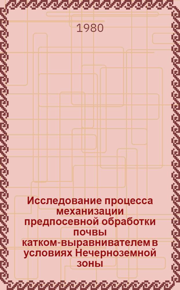 Исследование процесса механизации предпосевной обработки почвы катком-выравнивателем в условиях Нечерноземной зоны : Автореф. дис. на соиск. учен. степ. к. т. н