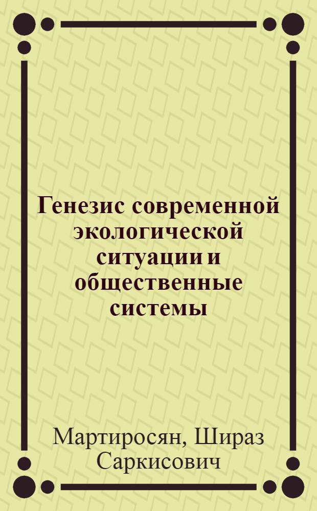 Генезис современной экологической ситуации и общественные системы : Автореф. дис. на соиск. учен. степ. канд. филос. наук : (09.00.01)