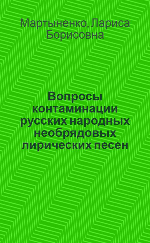 Вопросы контаминации русских народных необрядовых лирических песен : Автореф. дис. на соиск. учен. степ. канд. филол. наук : (10.01.09)