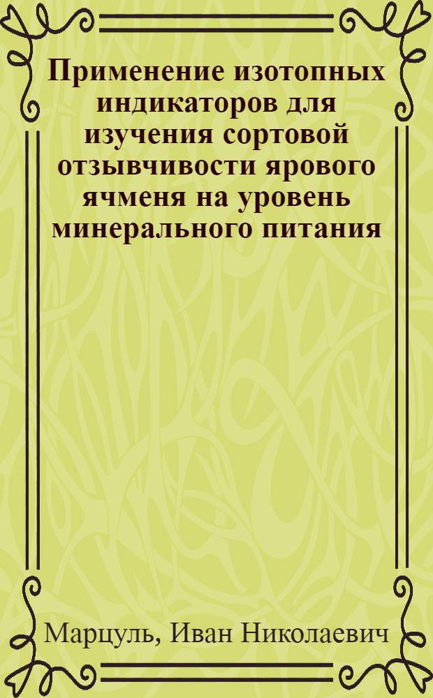 Применение изотопных индикаторов для изучения сортовой отзывчивости ярового ячменя на уровень минерального питания : Автореф. дис. на соиск. учен. степ. канд. с.-х. наук : (06.01.04)