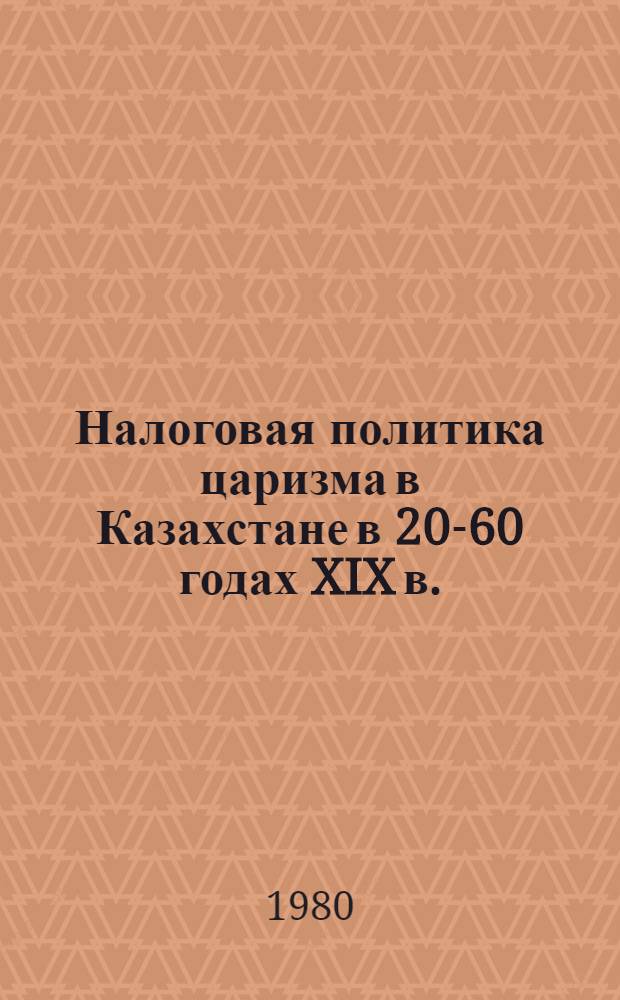 Налоговая политика царизма в Казахстане в 20-60 годах XIX в. : (Соц.-экон. анализ) : Автореф. дис. на соиск. учен. степ. канд. ист. наук : (07.00.02)