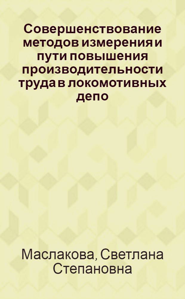 Совершенствование методов измерения и пути повышения производительности труда в локомотивных депо : Автореф. дис. на соиск. учен. степ. канд. экон. наук : (08.00.05)