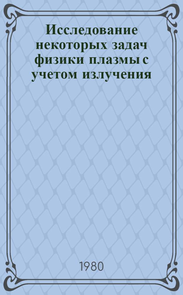 Исследование некоторых задач физики плазмы с учетом излучения : Автореф. дис. на соиск. учен. степ. канд. физ.-мат. наук : (01.01.07)