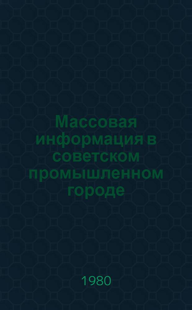 Массовая информация в советском промышленном городе : Опыт комплекс. социол. исслед