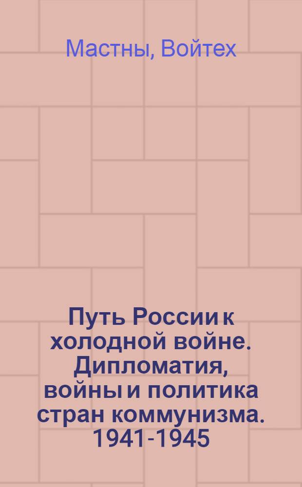 Путь России к холодной войне. Дипломатия, войны и политика стран коммунизма. 1941-1945