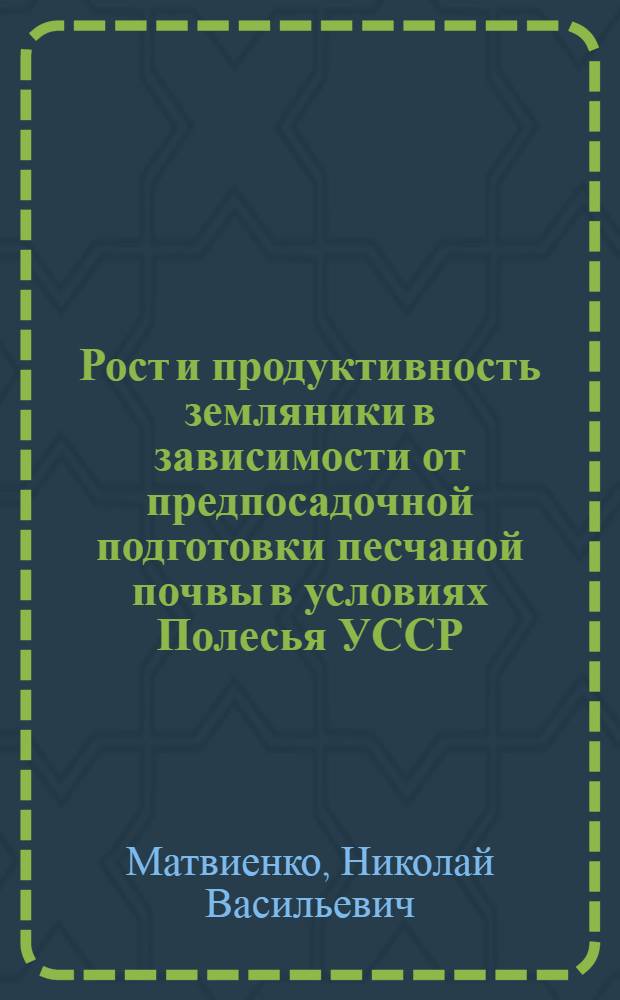 Рост и продуктивность земляники в зависимости от предпосадочной подготовки песчаной почвы в условиях Полесья УССР : Автореф. дис. на соиск. учен. степ. канд. с.-х. наук : (06.01.07)