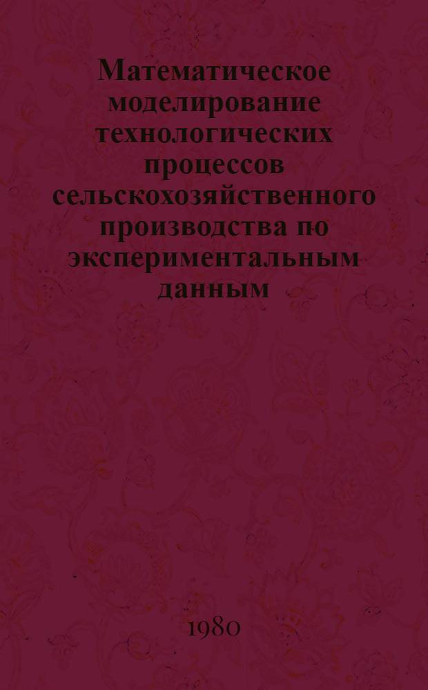 Математическое моделирование технологических процессов сельскохозяйственного производства по экспериментальным данным : (Динам. модели) : Метод. рекомендации