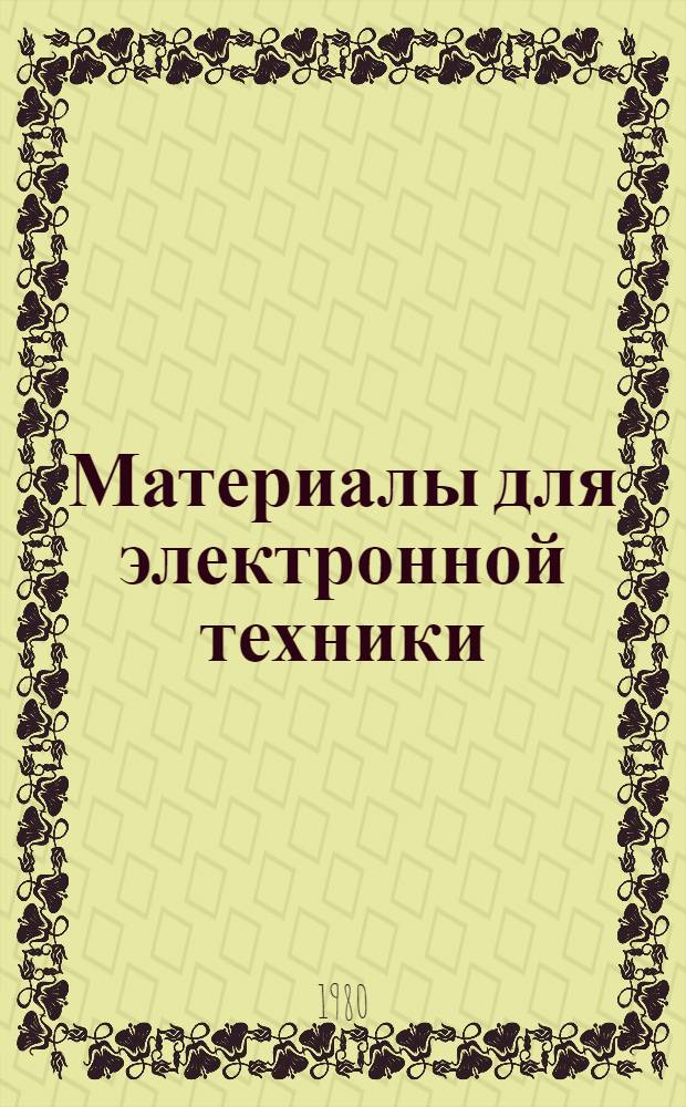 Материалы для электронной техники : Сб. науч. тр. по материалам VI всесоюз. конф