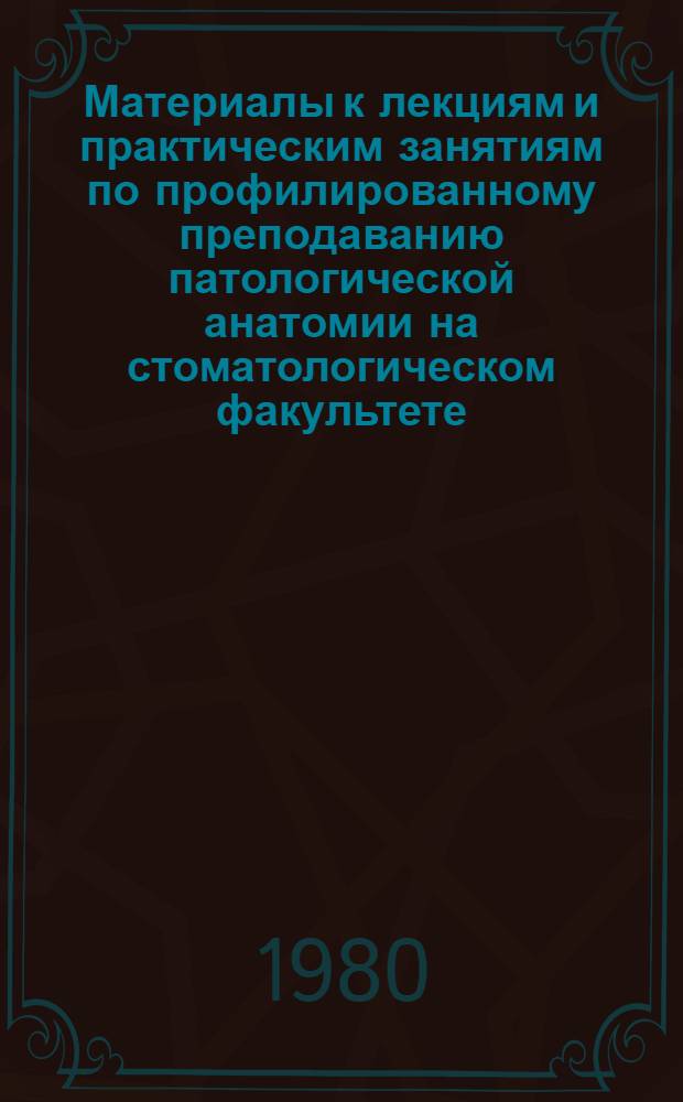 Материалы к лекциям и практическим занятиям по профилированному преподаванию патологической анатомии на стоматологическом факультете : Метод. указания для студентов