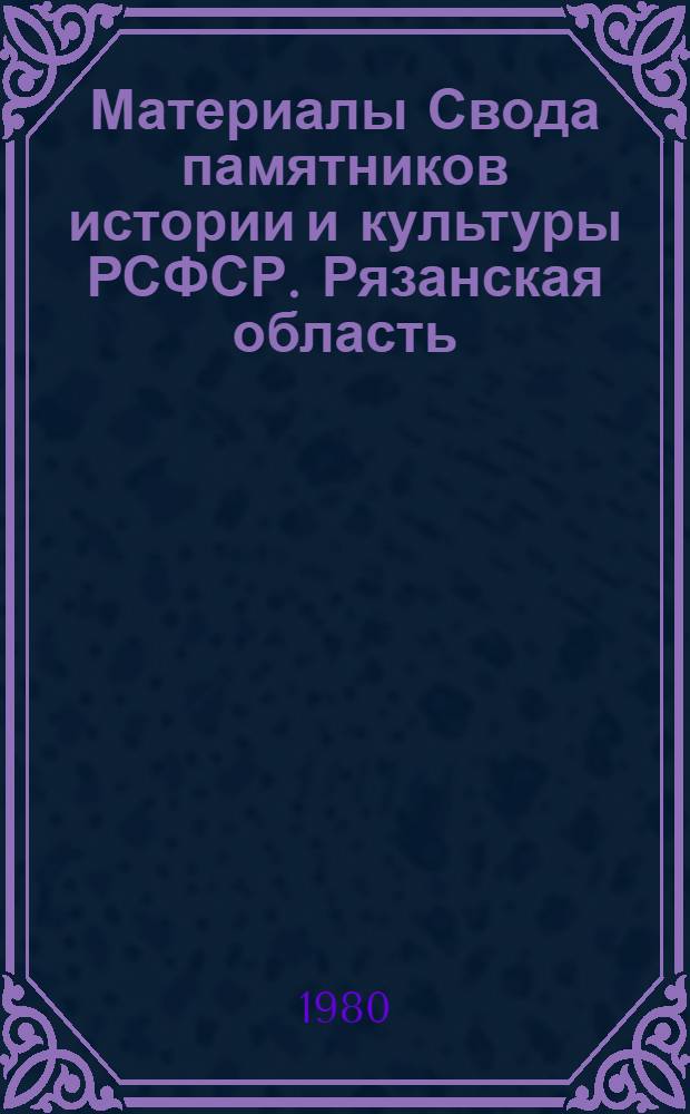 Материалы Свода памятников истории и культуры РСФСР. Рязанская область : Сб. статей