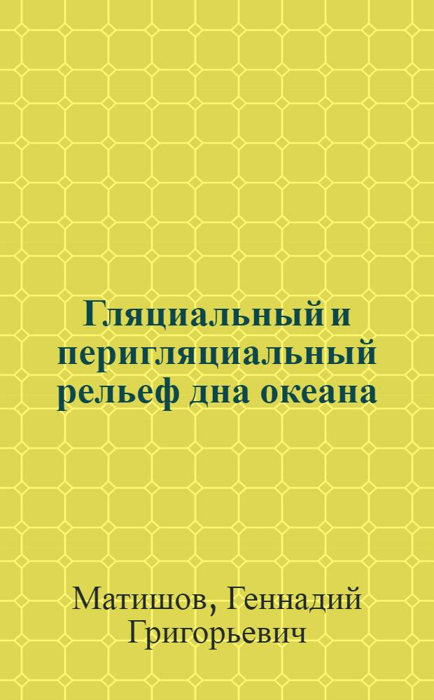 Гляциальный и перигляциальный рельеф дна океана : Автореф. дис. на соиск. учен. степ. д-ра геогр. наук : (11.00.04)