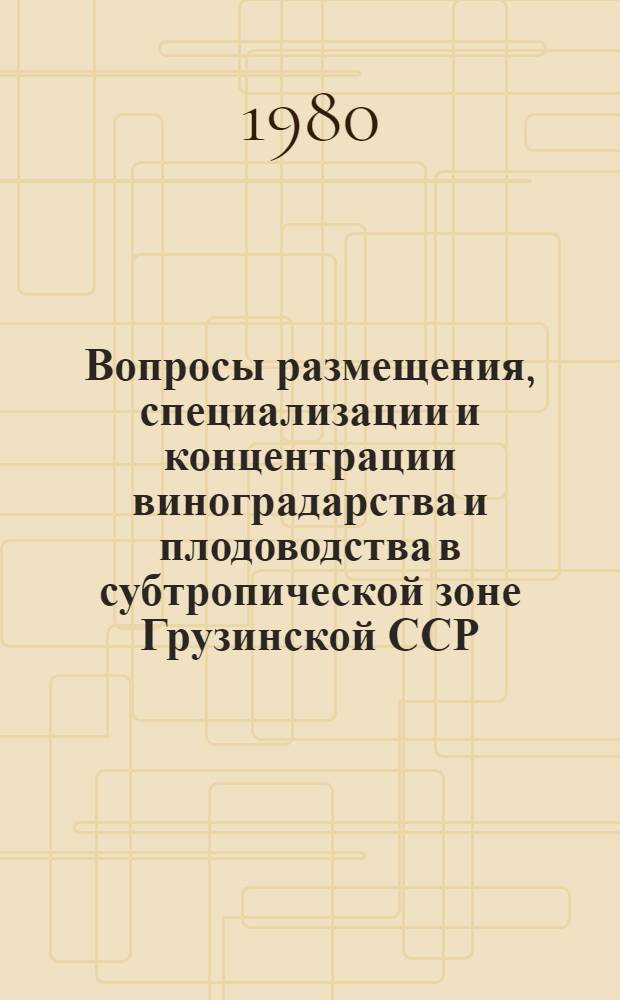 Вопросы размещения, специализации и концентрации виноградарства и плодоводства в субтропической зоне Грузинской ССР : (На прим. Цхакаев., Гегечкор., Чхороцкус., Зугдид., Цаленджих. р-нов) : Автореф. дис. на соиск. учен. степ. канд. экон. наук : (08.00.05)