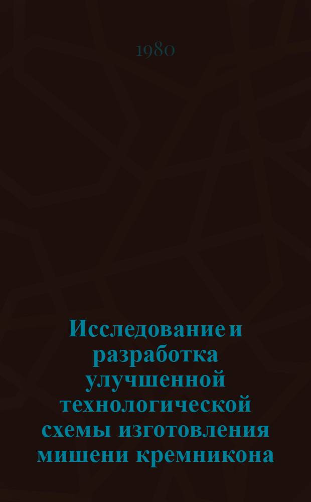 Исследование и разработка улучшенной технологической схемы изготовления мишени кремникона : Автореф. дис. на соиск. учен. степ. к. т. н
