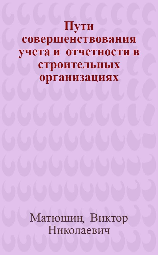Пути совершенствования учета и отчетности в строительных организациях : Лекция