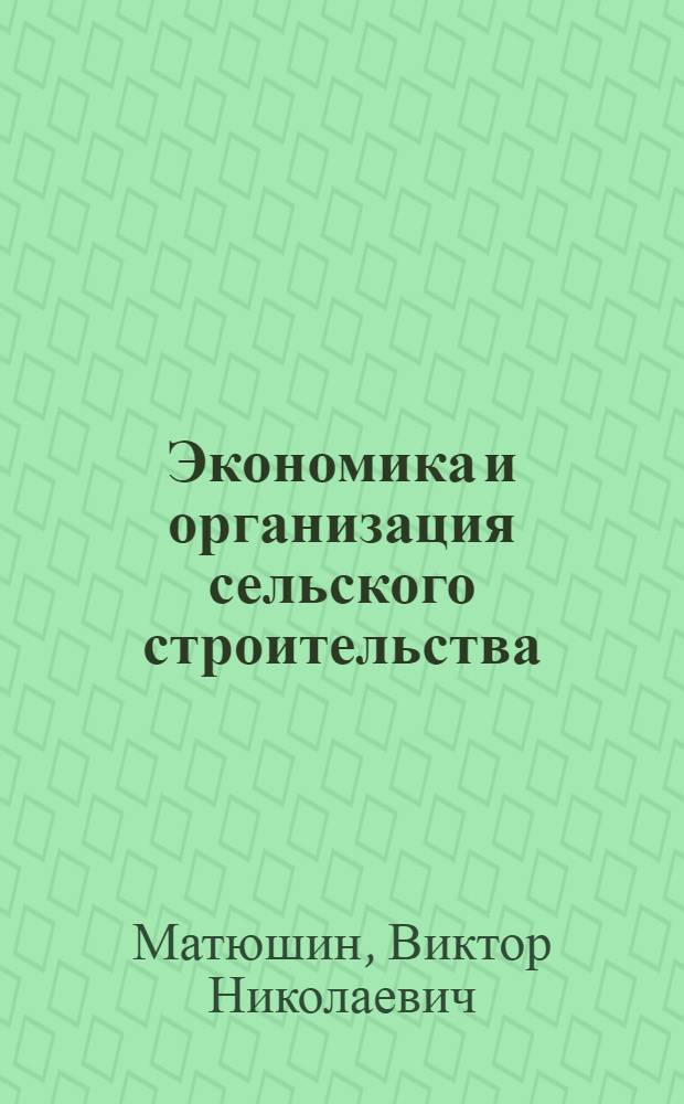 Экономика и организация сельского строительства : По спец. "Экономика и орг. сел. хоз-ва"