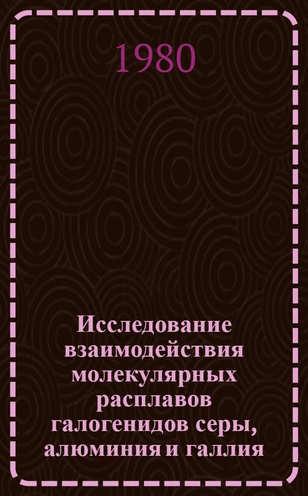 Исследование взаимодействия молекулярных расплавов галогенидов серы, алюминия и галлия : Автореф. дис. на соиск. учен. степ. канд. хим. наук : (02.00.01)