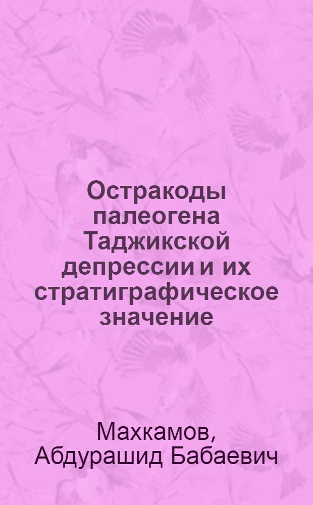 Остракоды палеогена Таджикской депрессии и их стратиграфическое значение : Автореф. дис. на соиск. учен. степ. канд. геол.-минерал. наук : (04.00.09)