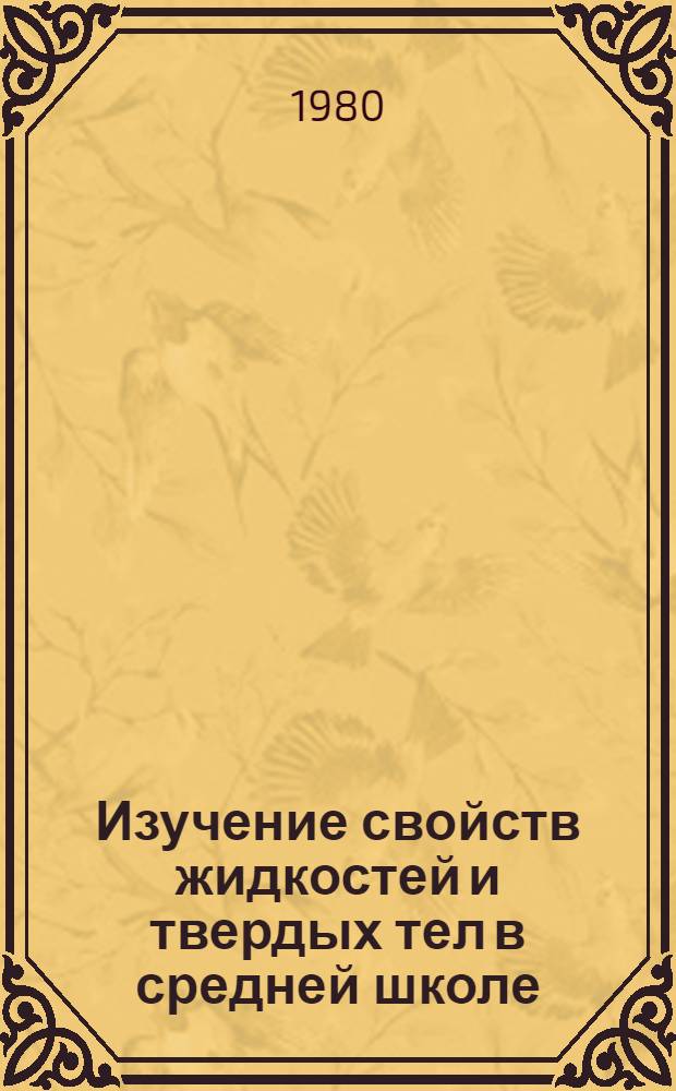 Изучение свойств жидкостей и твердых тел в средней школе : Автореф. дис. на соиск. учен. степ. канд. пед. наук : (13.00.02)