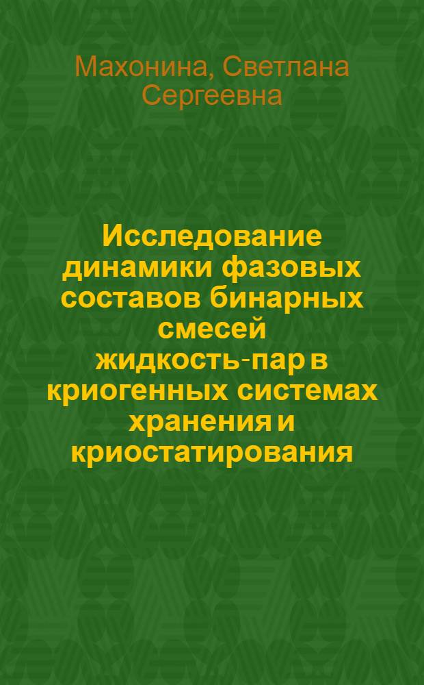 Исследование динамики фазовых составов бинарных смесей жидкость-пар в криогенных системах хранения и криостатирования : Автореф. дис. на соиск. учен. степ. канд. техн. наук : (05.04.03)
