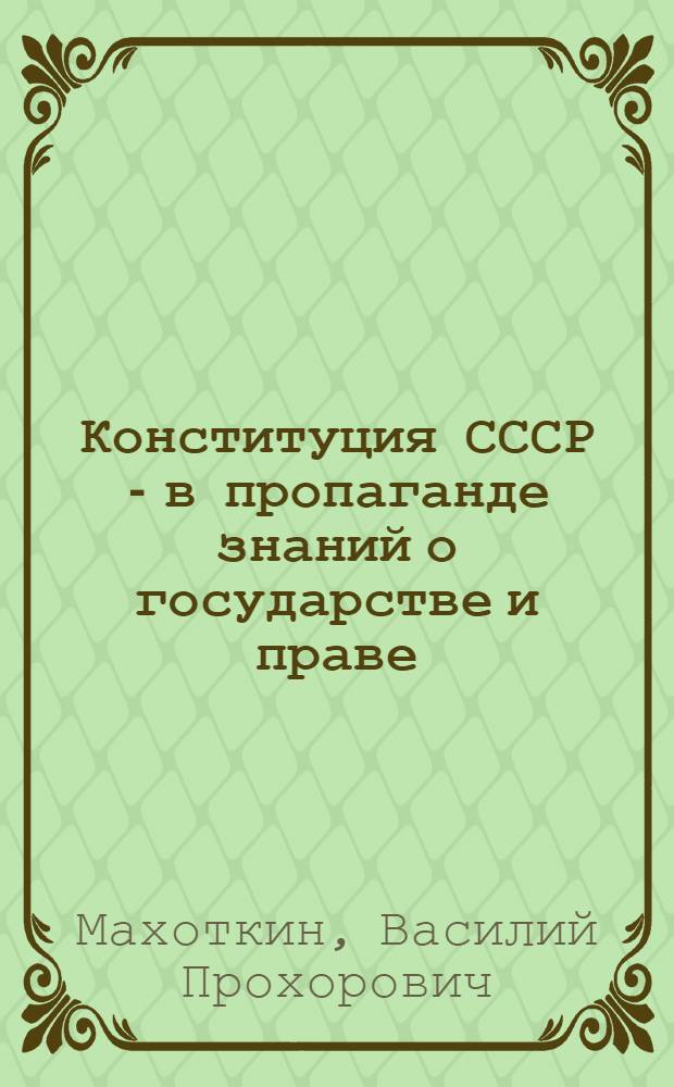 Конституция СССР - в пропаганде знаний о государстве и праве : (Обзор. рец. на метод. материалы в помощь лектору, изд. орг. о-ва "Знание" союз. республик в 1977-1978 гг.)
