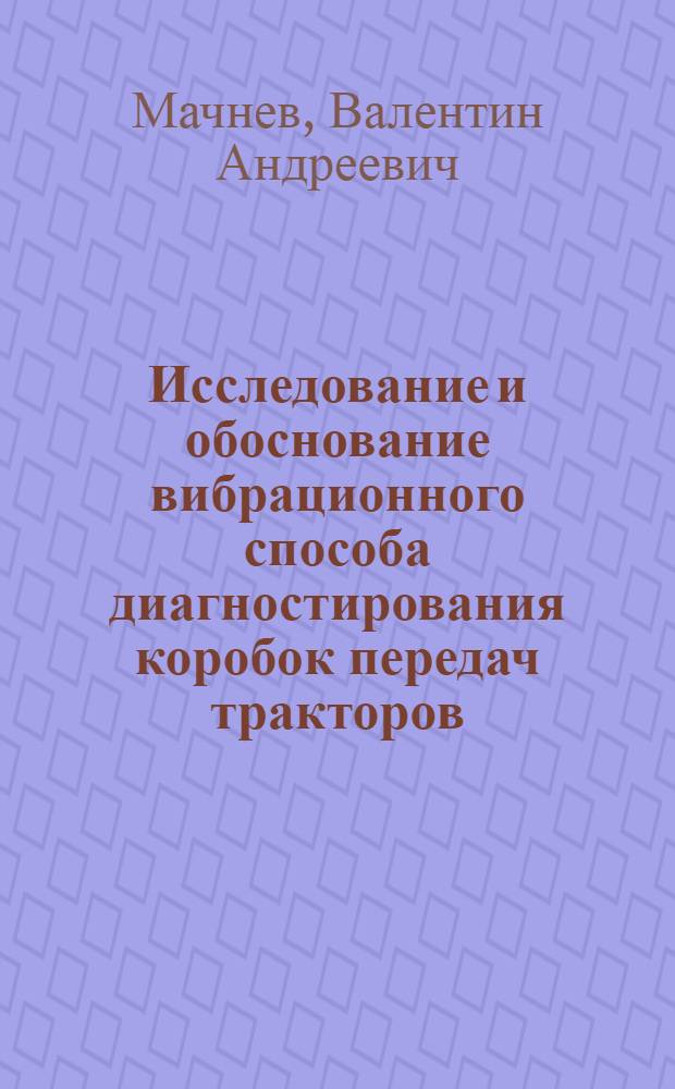 Исследование и обоснование вибрационного способа диагностирования коробок передач тракторов : (На прим. трактора МТЗ-80) : Автореф. дис. на соиск. учен. степ. канд. техн. наук : (05.20.03)