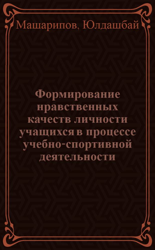 Формирование нравственных качеств личности учащихся в процессе учебно-спортивной деятельности : (На опыте работы дет.-юнош. спорт. школ УзССР) : Автореф. дис. на соиск. учен. степ. канд. пед. наук : (13.00.01)