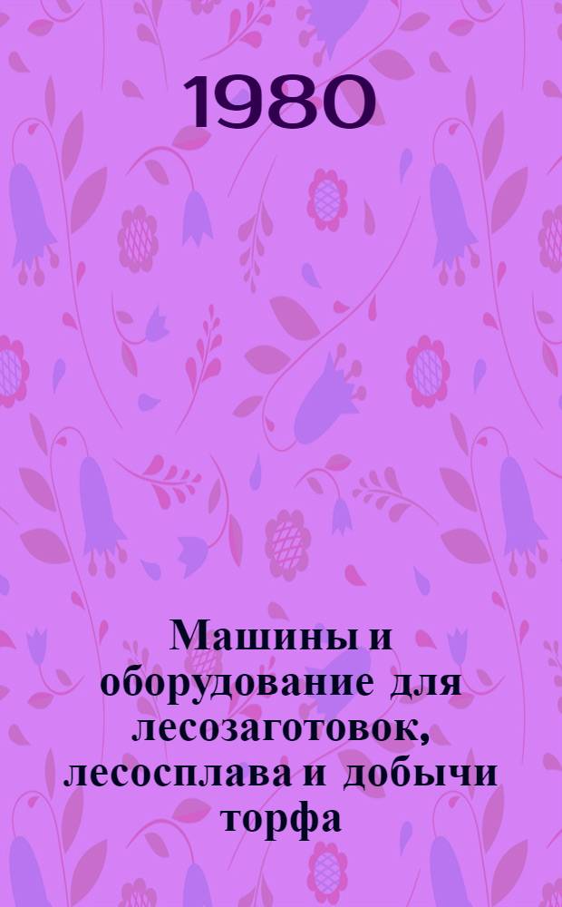 Машины и оборудование для лесозаготовок, лесосплава и добычи торфа : Каталог-справочник