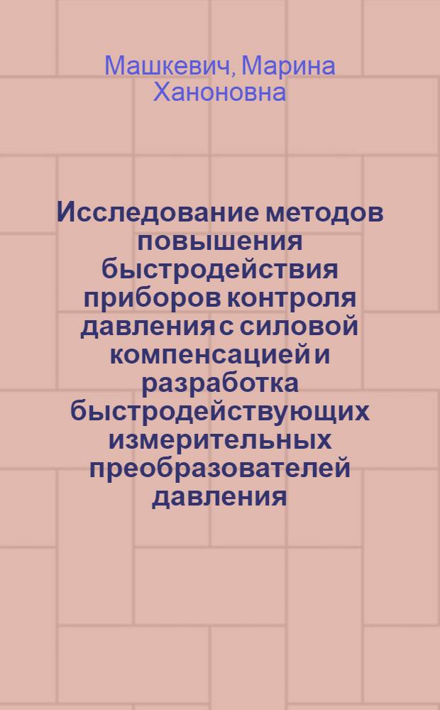Исследование методов повышения быстродействия приборов контроля давления с силовой компенсацией и разработка быстродействующих измерительных преобразователей давления : Автореф. дис. на соиск. учен. степ. к. т. н