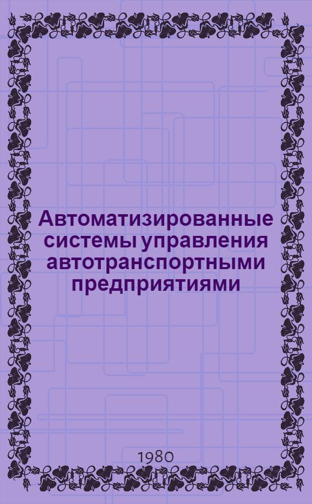 Автоматизированные системы управления автотранспортными предприятиями : Учеб. пособие для студентов спец. 1609
