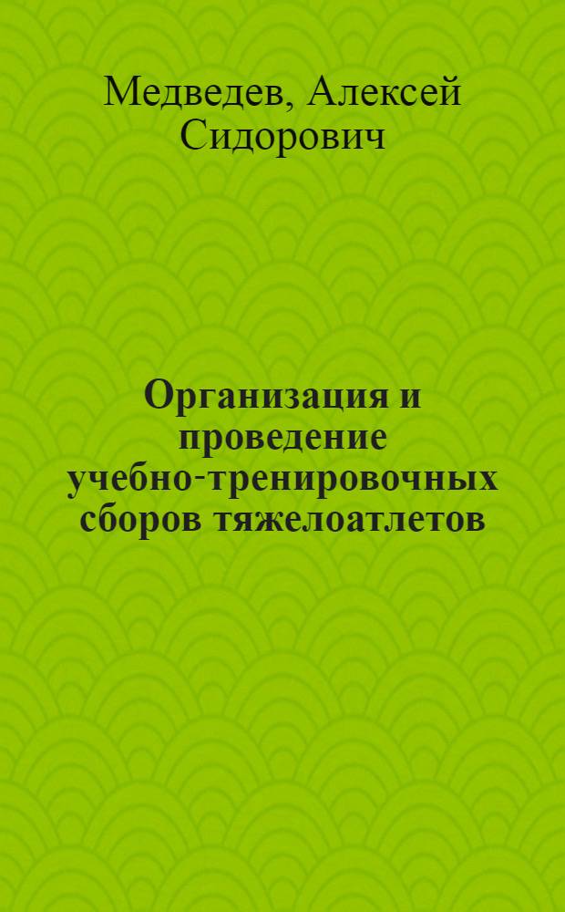 Организация и проведение учебно-тренировочных сборов тяжелоатлетов : Метод. разраб. для студентов-заочников ин-тов физ. культуры