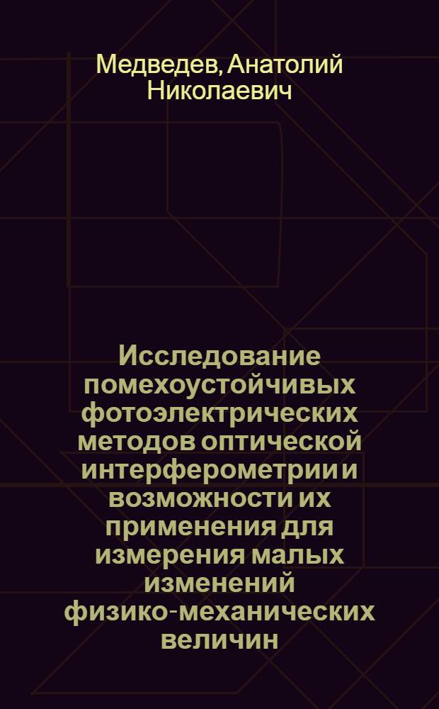Исследование помехоустойчивых фотоэлектрических методов оптической интерферометрии и возможности их применения для измерения малых изменений физико-механических величин : Автореф. дис. на соиск. учен. степ. канд. техн. наук : (05.11.01)