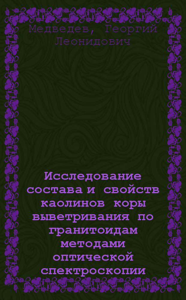 Исследование состава и свойств каолинов коры выветривания по гранитоидам методами оптической спектроскопии : Автореф. дис. на соиск. учен. степ. канд. геол.-минерал. наук : (04.00.20)