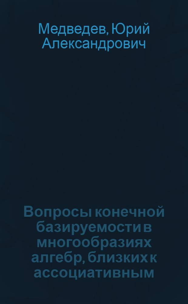 Вопросы конечной базируемости в многообразиях алгебр, близких к ассоциативным : Автореф. дис. на соиск. учен. степ. канд. физ.-мат. наук : (01.01.06)