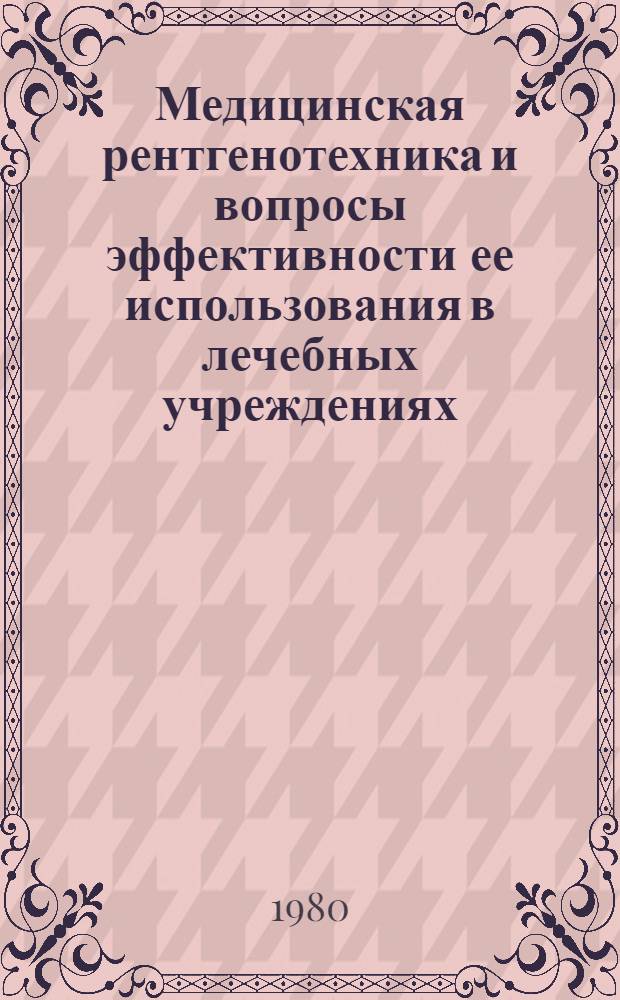Медицинская рентгенотехника и вопросы эффективности ее использования в лечебных учреждениях : Тез. докл. I Всесоюз. симпоз. по рентгенотехнике, 15-17 окт. 1980 г