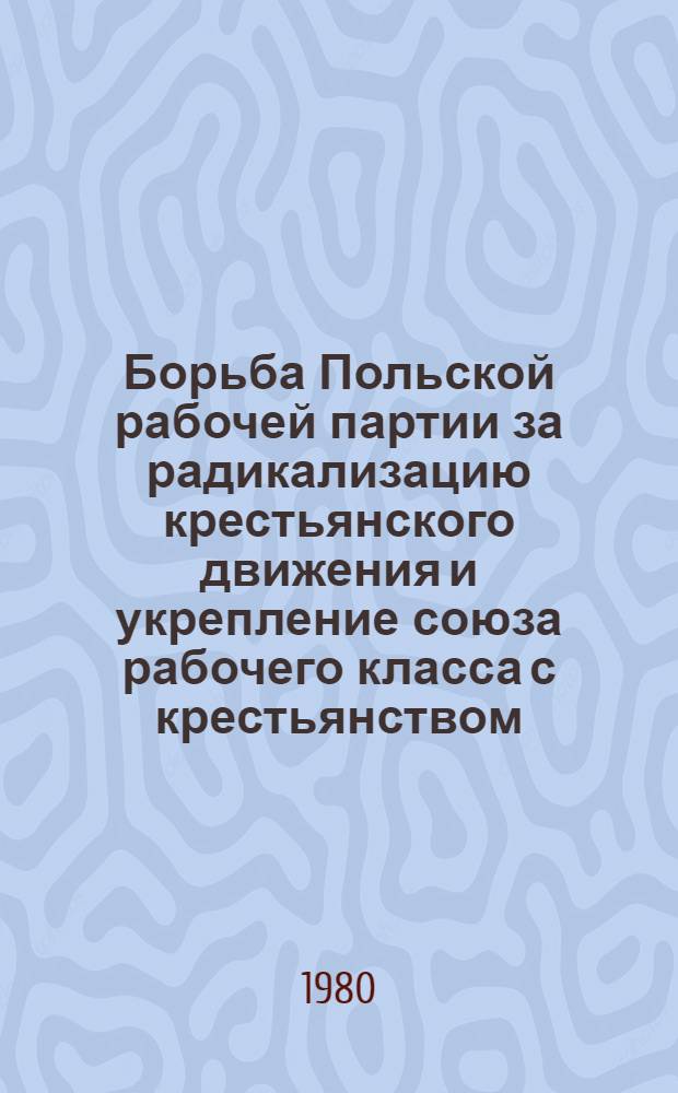Борьба Польской рабочей партии за радикализацию крестьянского движения и укрепление союза рабочего класса с крестьянством (1.1942-V.1945 гг.) : Автореф. дис. на соиск. учен. степ. канд. ист. наук : (07.00.03)