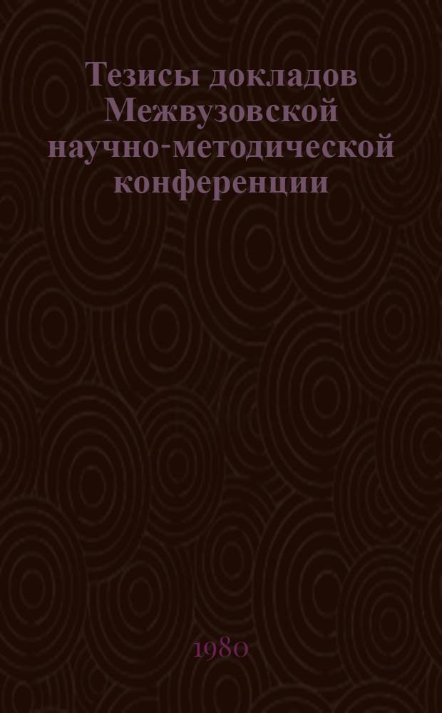 Тезисы докладов Межвузовской научно-методической конференции (13-15 мая 1980 г.)
