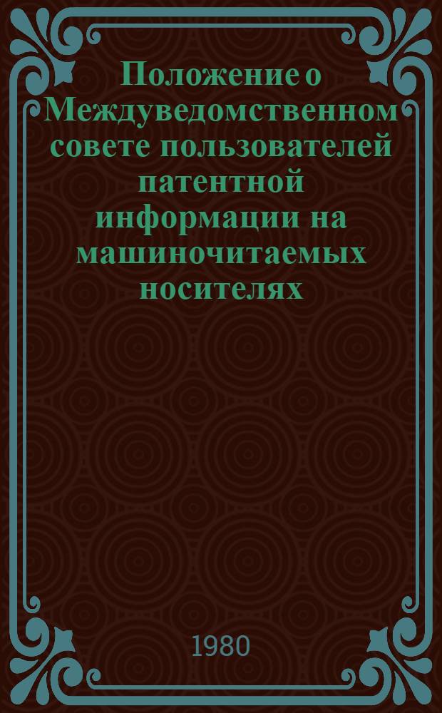 Положение о Междуведомственном совете пользователей патентной информации на машиночитаемых носителях : Утв. Гос. ком. по делам изобрет. и открытий 27.03.80