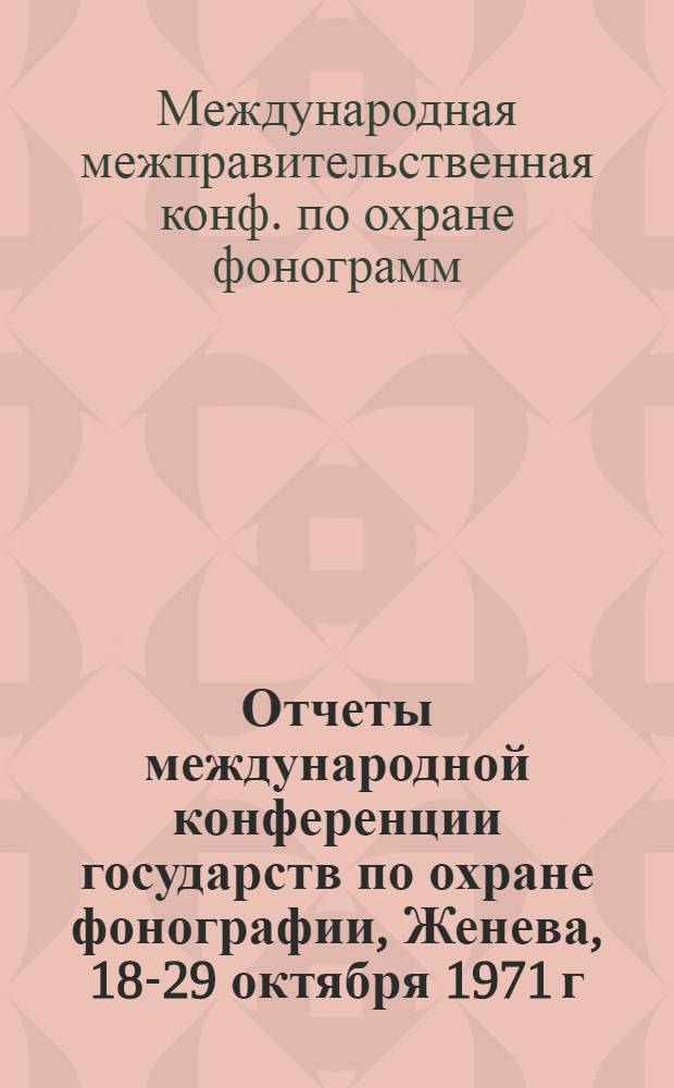 Отчеты международной конференции государств по охране фонографии, Женева, 18-29 октября 1971 г.