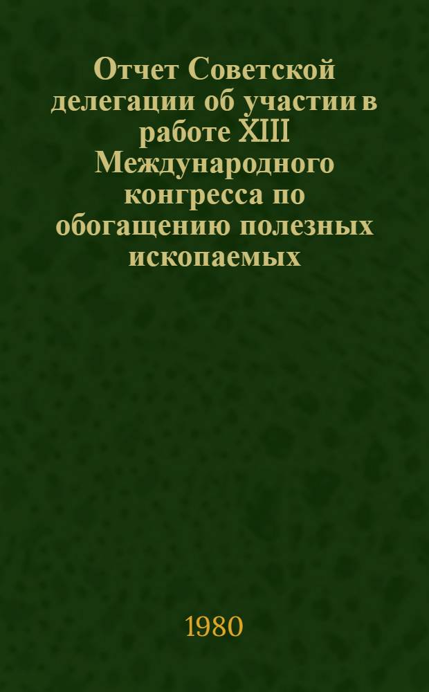 Отчет Советской делегации об участии в работе XIII Международного конгресса по обогащению полезных ископаемых (ПНР, 1979 г.)