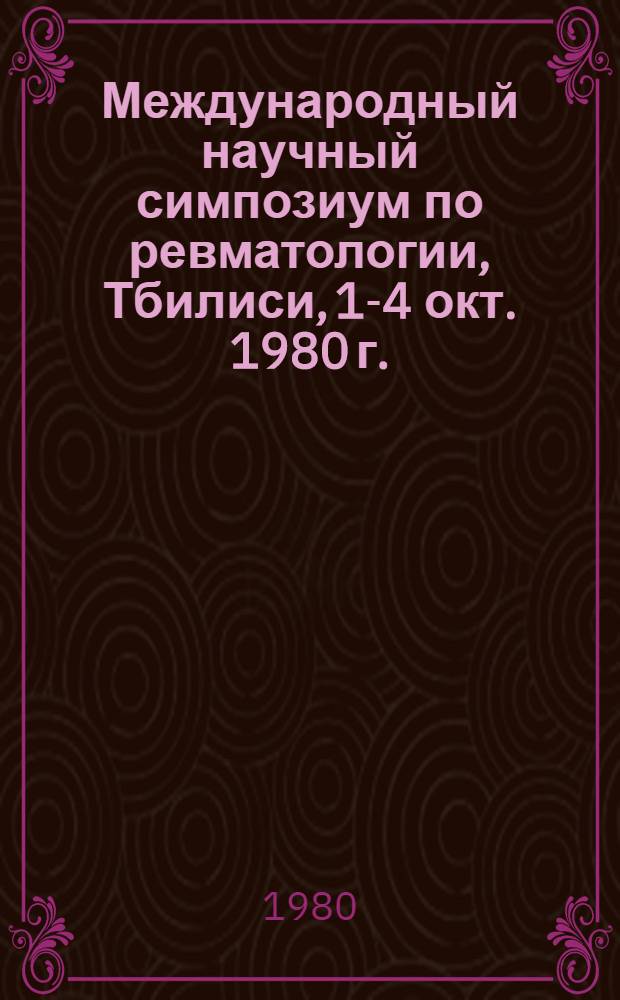 Международный научный симпозиум по ревматологии, Тбилиси, 1-4 окт. 1980 г. : Материалы симпоз.