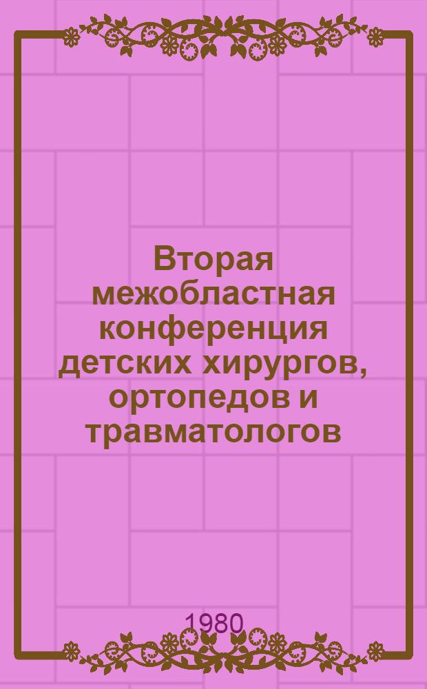 Вторая межобластная конференция детских хирургов, ортопедов и травматологов : Тезисы докл