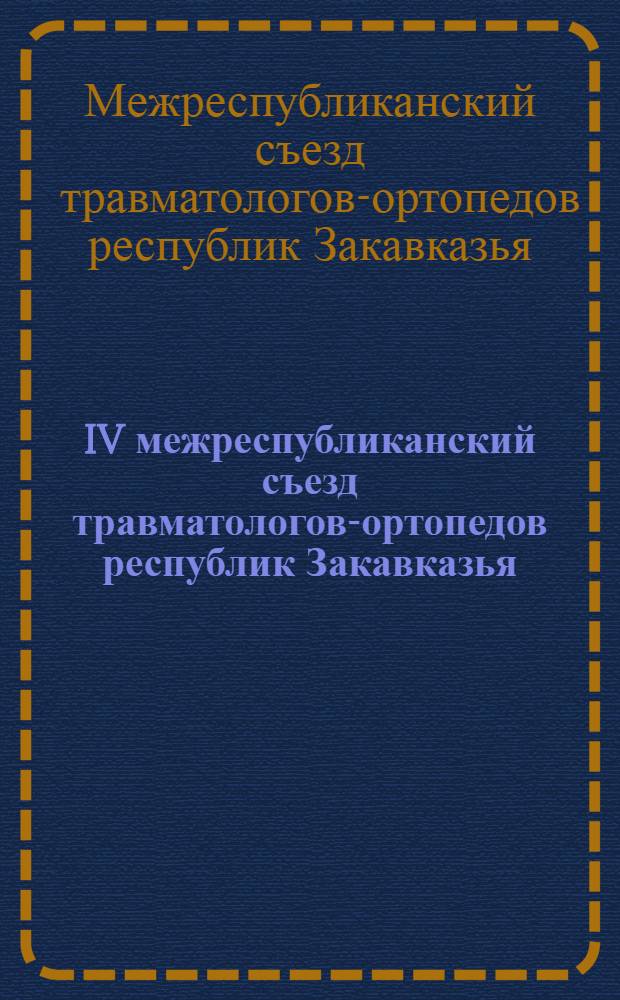 IV межреспубликанский съезд травматологов-ортопедов республик Закавказья (Баку, 12-14 нояб. 1980 г.) : Тезисы докл