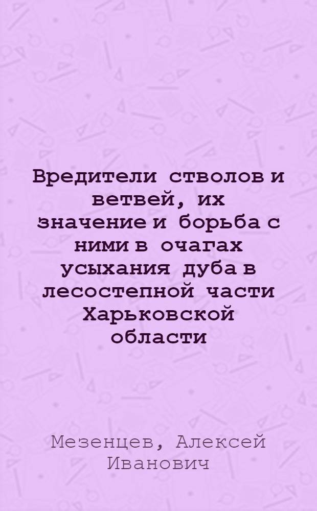 Вредители стволов и ветвей, их значение и борьба с ними в очагах усыхания дуба в лесостепной части Харьковской области : Автореф. дис. на соиск. учен. степ. канд. биол. наук : (03.00.09)