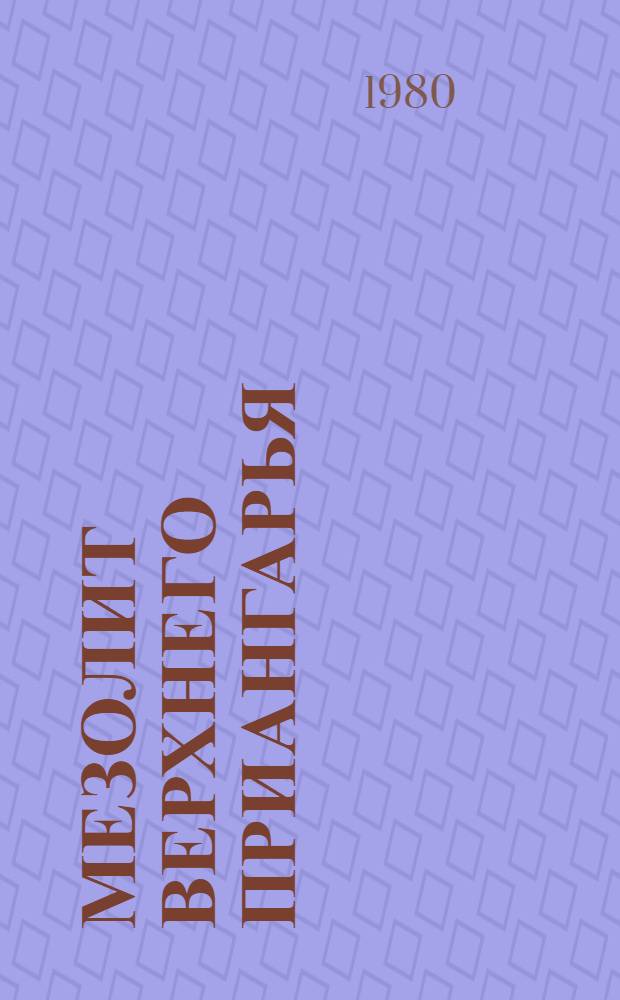 Мезолит Верхнего Приангарья : Памятники Иркут. р-на : Сб. науч. тр