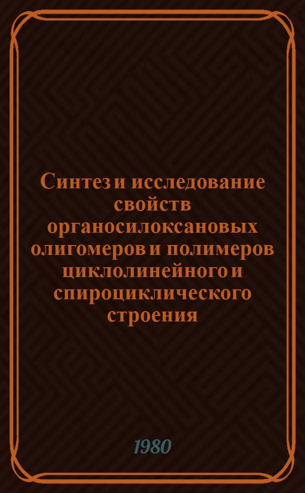 Синтез и исследование свойств органосилоксановых олигомеров и полимеров циклолинейного и спироциклического строения : Автореф. дис. на соиск. учен. степ. канд. хим. наук : (02.00.06)