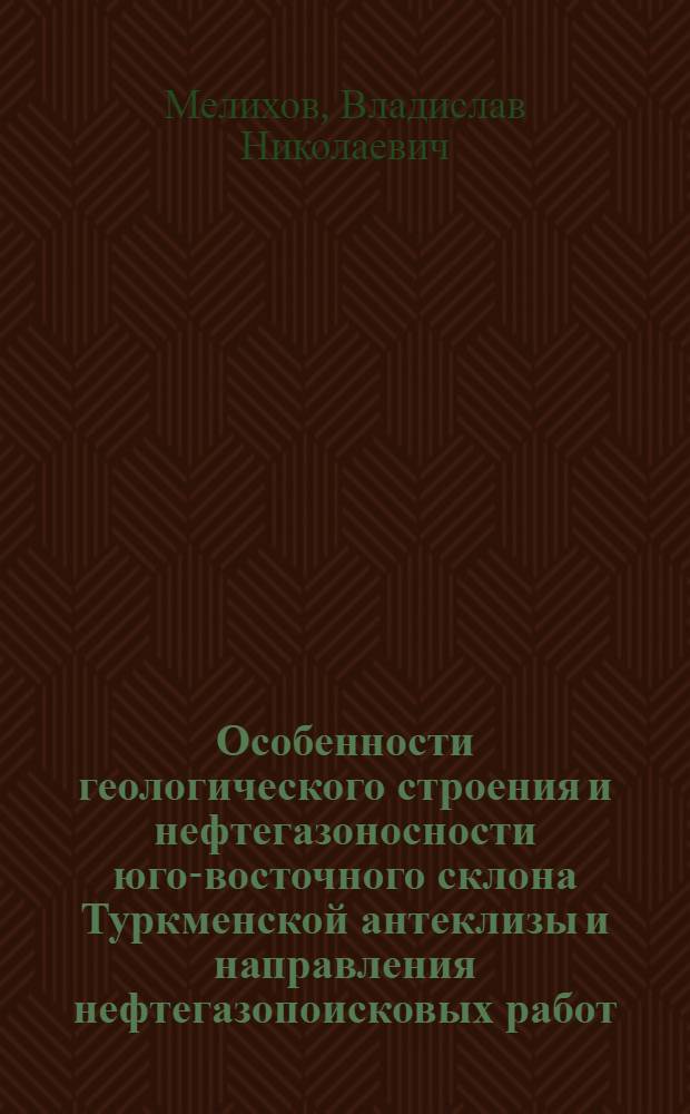 Особенности геологического строения и нефтегазоносности юго-восточного склона Туркменской антеклизы и направления нефтегазопоисковых работ : Автореф. дис. на соиск. учен. степ. канд. геол.-минерал. наук : (04.00.17)